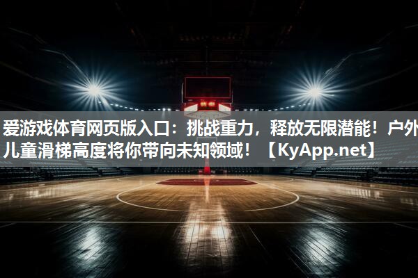 爱游戏体育网页版入口：挑战重力，释放无限潜能！户外儿童滑梯高度将你带向未知领域！