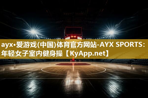 ayx·爱游戏(中国)体育官方网站-AYX SPORTS：年轻女子室内健身操