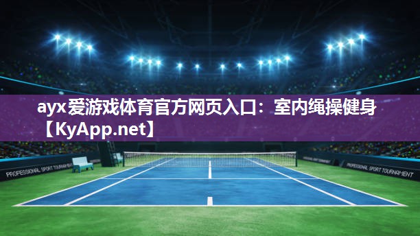 ayx爱游戏体育官方网页入口：室内绳操健身