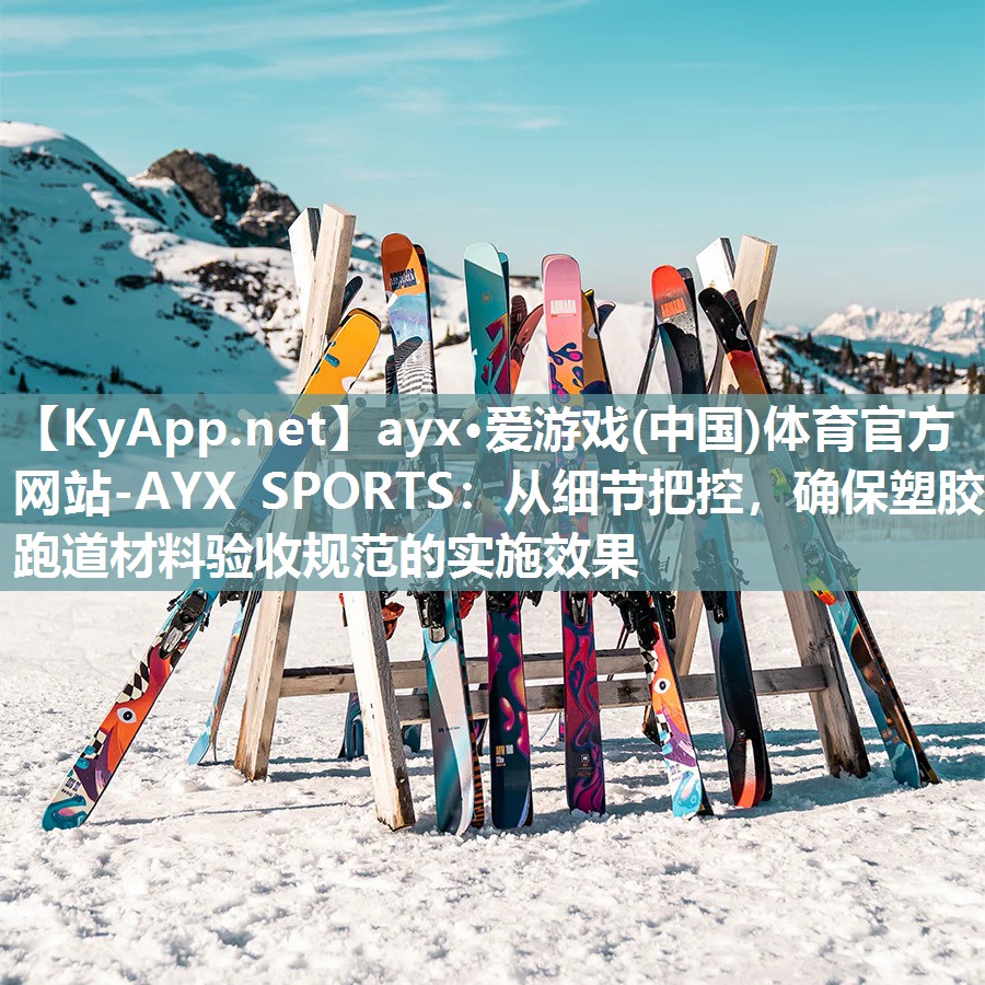 ayx·爱游戏(中国)体育官方网站-AYX SPORTS：从细节把控，确保塑胶跑道材料验收规范的实施效果