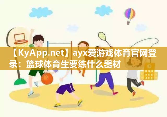 ayx爱游戏体育官网登录：篮球体育生要练什么器材