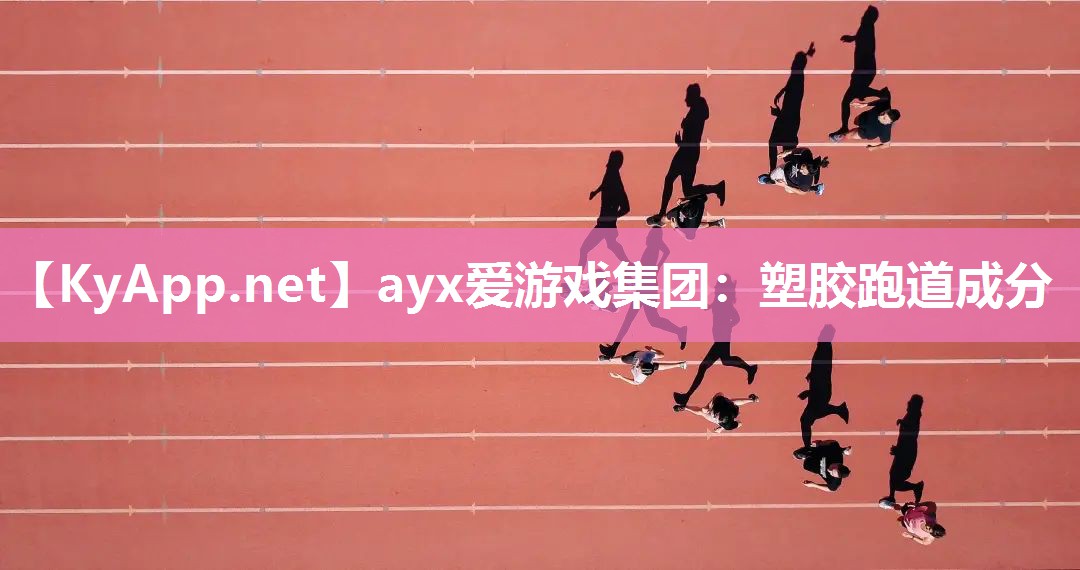 ayx爱游戏集团：塑胶跑道成分