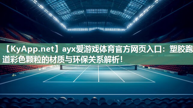 ayx爱游戏体育官方网页入口：塑胶跑道彩色颗粒的材质与环保关系解析！