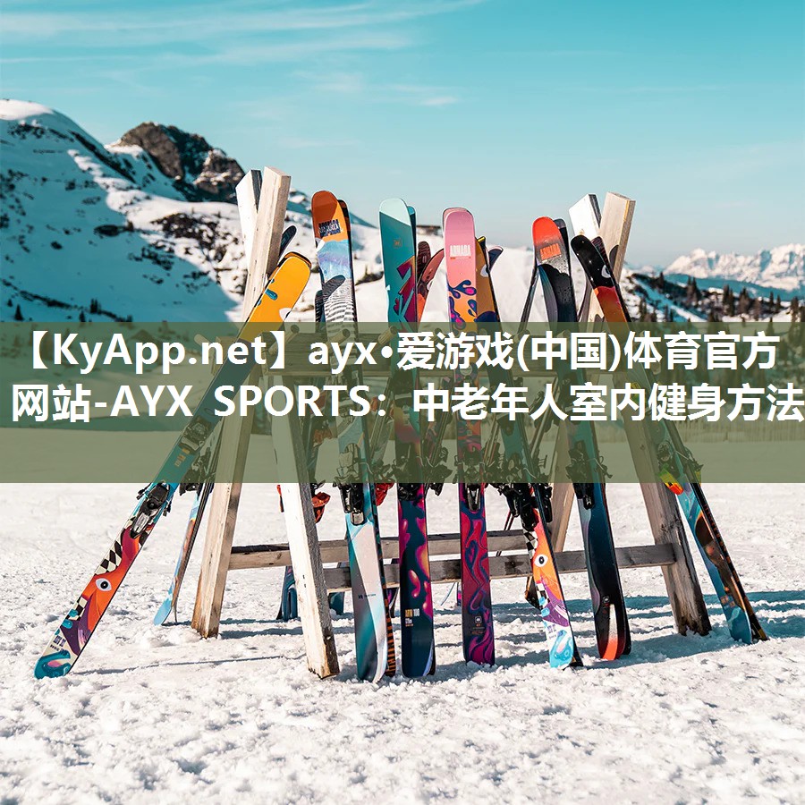 ayx·爱游戏(中国)体育官方网站-AYX SPORTS：中老年人室内健身方法