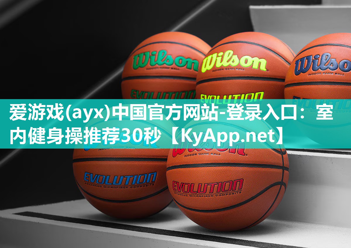 爱游戏(ayx)中国官方网站-登录入口：室内健身操推荐30秒