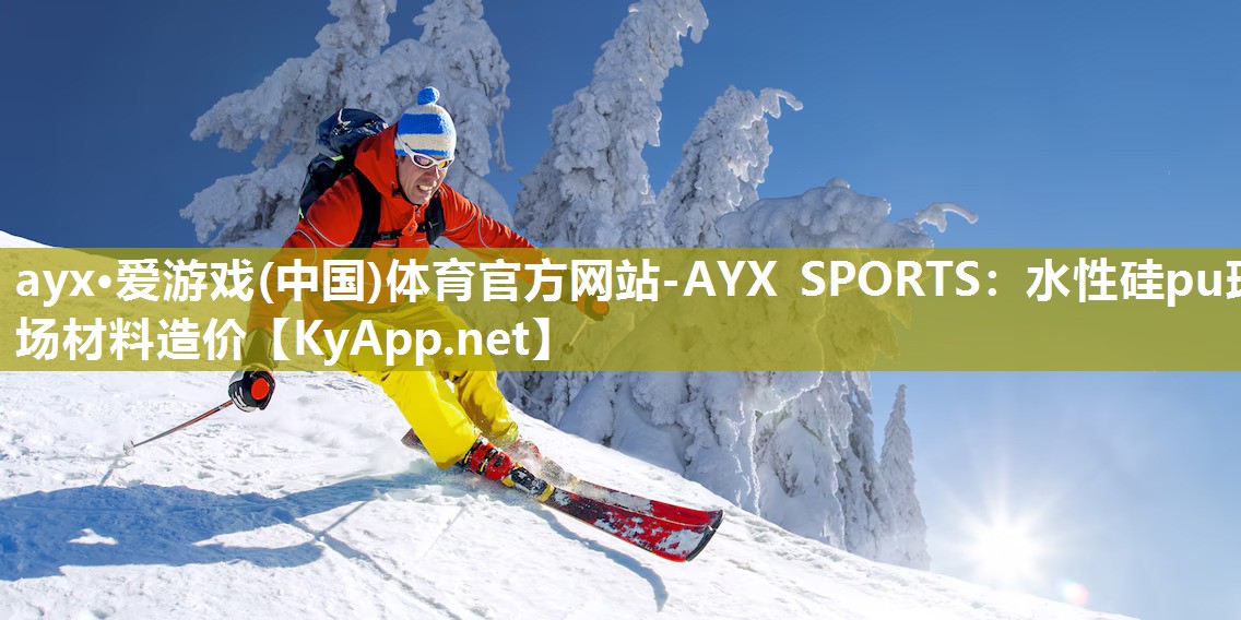 ayx·爱游戏(中国)体育官方网站-AYX SPORTS：水性硅pu球场材料造价