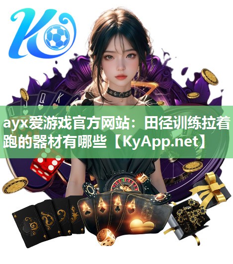 ayx爱游戏官方网站：田径训练拉着跑的器材有哪些