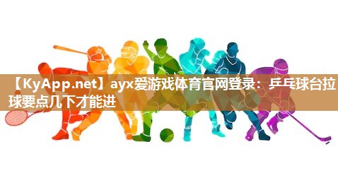 ayx爱游戏体育官网登录：乒乓球台拉球要点几下才能进