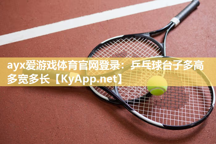 ayx爱游戏体育官网登录：乒乓球台子多高多宽多长