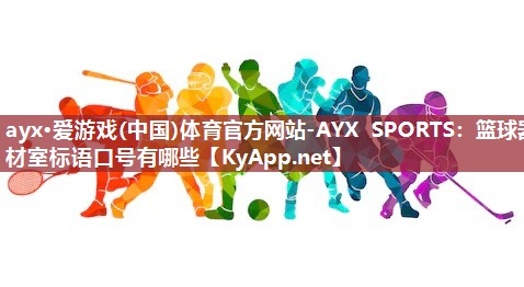 ayx·爱游戏(中国)体育官方网站-AYX SPORTS：篮球器材室标语口号有哪些