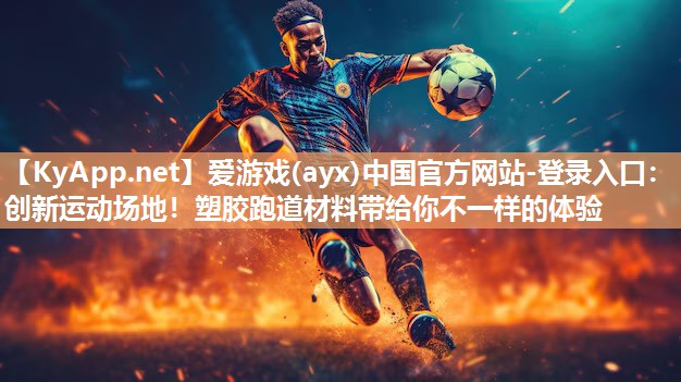 爱游戏(ayx)中国官方网站-登录入口：创新运动场地！塑胶跑道材料带给你不一样的体验