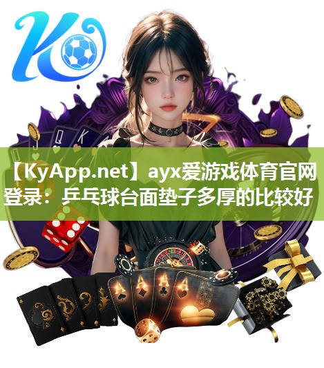 ayx爱游戏体育官网登录：乒乓球台面垫子多厚的比较好