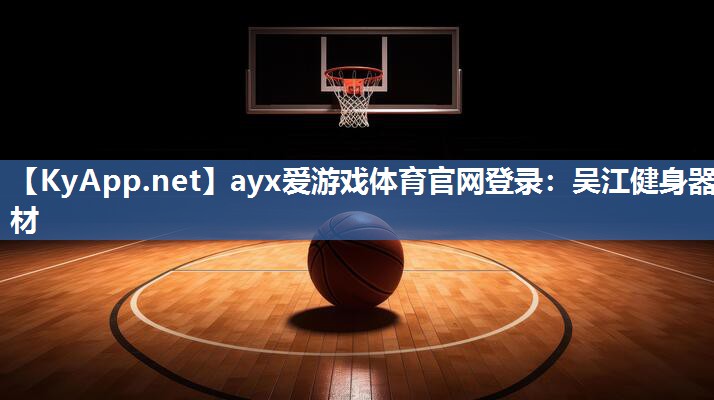 ayx爱游戏体育官网登录：吴江健身器材