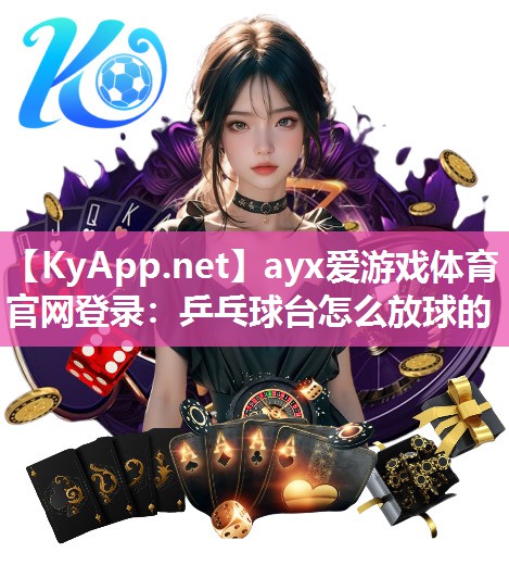 ayx爱游戏体育官网登录：乒乓球台怎么放球的