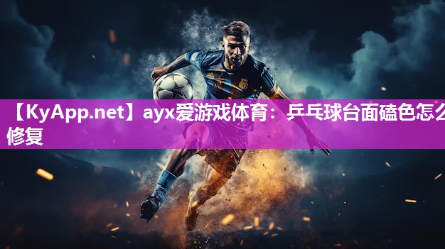 ayx爱游戏体育：乒乓球台面磕色怎么修复