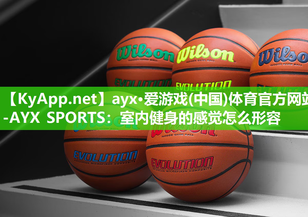 ayx·爱游戏(中国)体育官方网站-AYX SPORTS：室内健身的感觉怎么形容