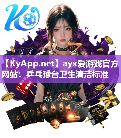 ayx爱游戏官方网站：乒乓球台卫生清洁标准