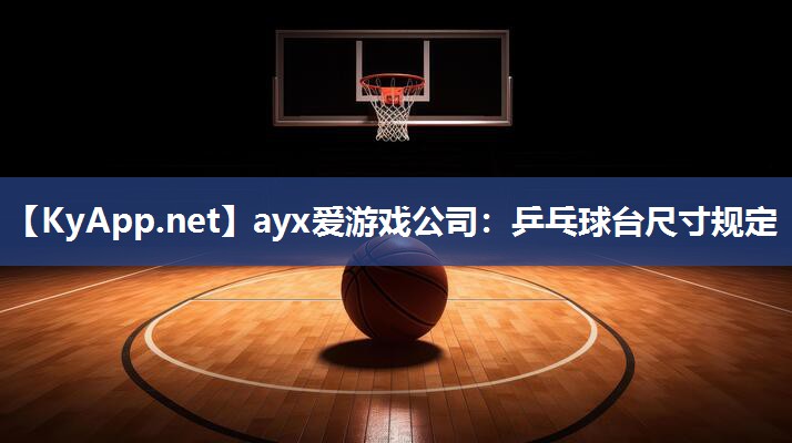 ayx爱游戏公司：乒乓球台尺寸规定