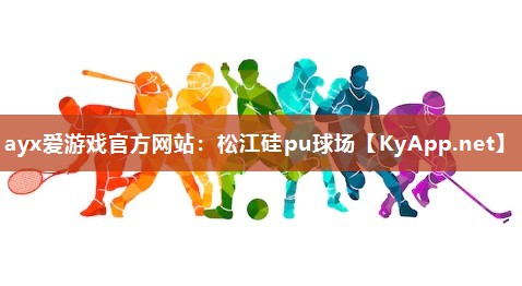 ayx爱游戏官方网站：松江硅pu球场