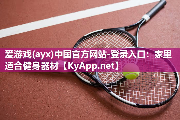 爱游戏(ayx)中国官方网站-登录入口：家里适合健身器材