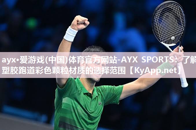 ayx·爱游戏(中国)体育官方网站-AYX SPORTS：了解塑胶跑道彩色颗粒材质的选择范围