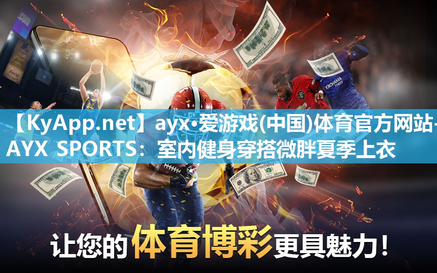 ayx·爱游戏(中国)体育官方网站-AYX SPORTS：室内健身穿搭微胖夏季上衣