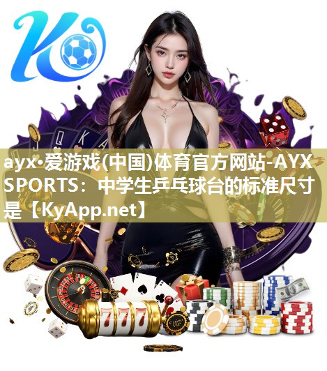 ayx·爱游戏(中国)体育官方网站-AYX SPORTS：中学生乒乓球台的标准尺寸是