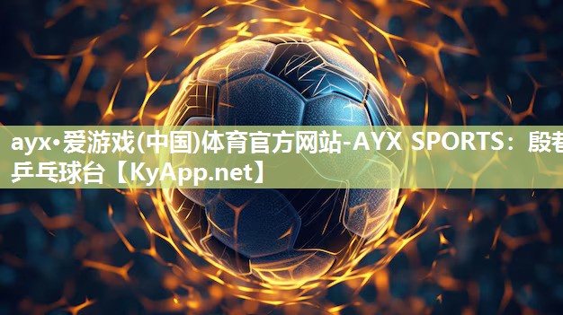 ayx·爱游戏(中国)体育官方网站-AYX SPORTS：殷巷乒乓球台