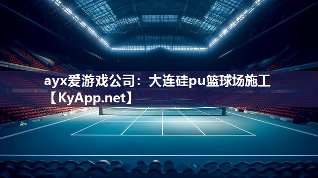 ayx爱游戏公司：大连硅pu篮球场施工