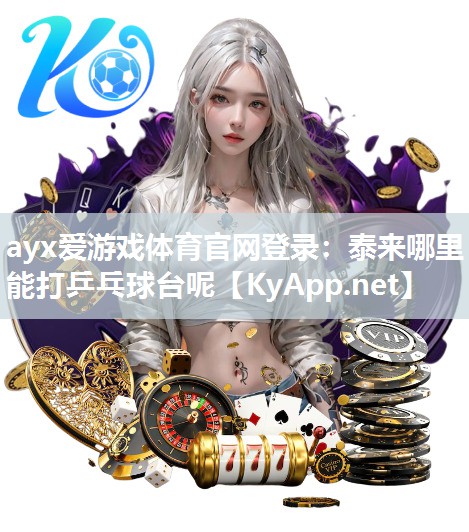 ayx爱游戏体育官网登录：泰来哪里能打乒乓球台呢