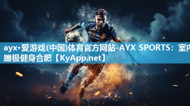 ayx·爱游戏(中国)体育官方网站-AYX SPORTS：室内蹦极健身合肥