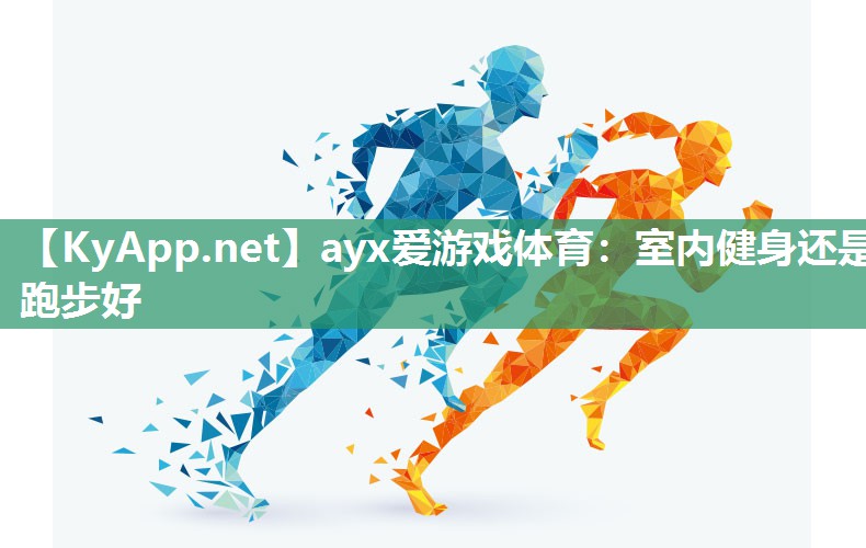 ayx爱游戏体育：室内健身还是跑步好