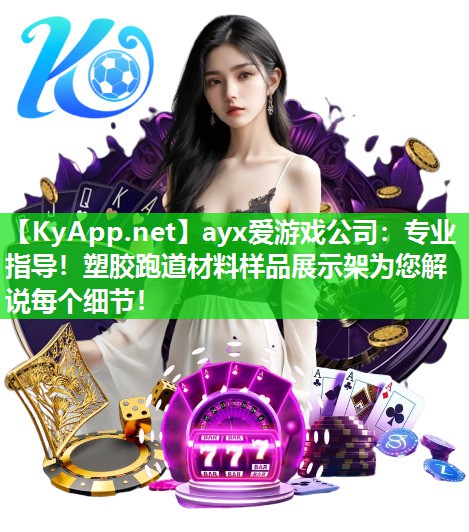 ayx爱游戏公司：专业指导！塑胶跑道材料样品展示架为您解说每个细节！