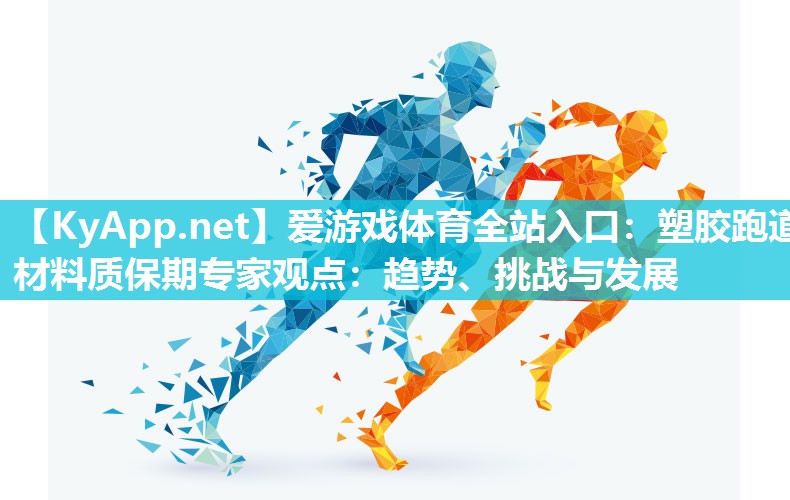 爱游戏体育全站入口：塑胶跑道材料质保期专家观点：趋势、挑战与发展