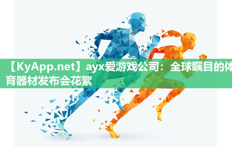 ayx爱游戏公司：全球瞩目的体育器材发布会花絮