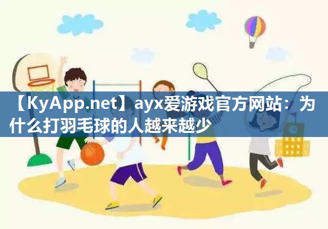 ayx爱游戏官方网站：为什么打羽毛球的人越来越少