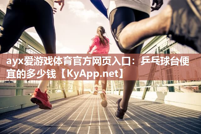 ayx爱游戏体育官方网页入口：乒乓球台便宜的多少钱