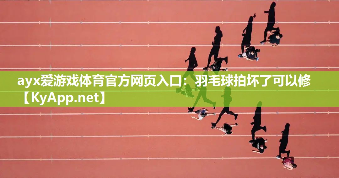 ayx爱游戏体育官方网页入口：羽毛球拍坏了可以修