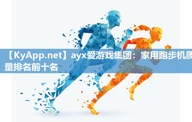 ayx爱游戏集团：家用跑步机质量排名前十名