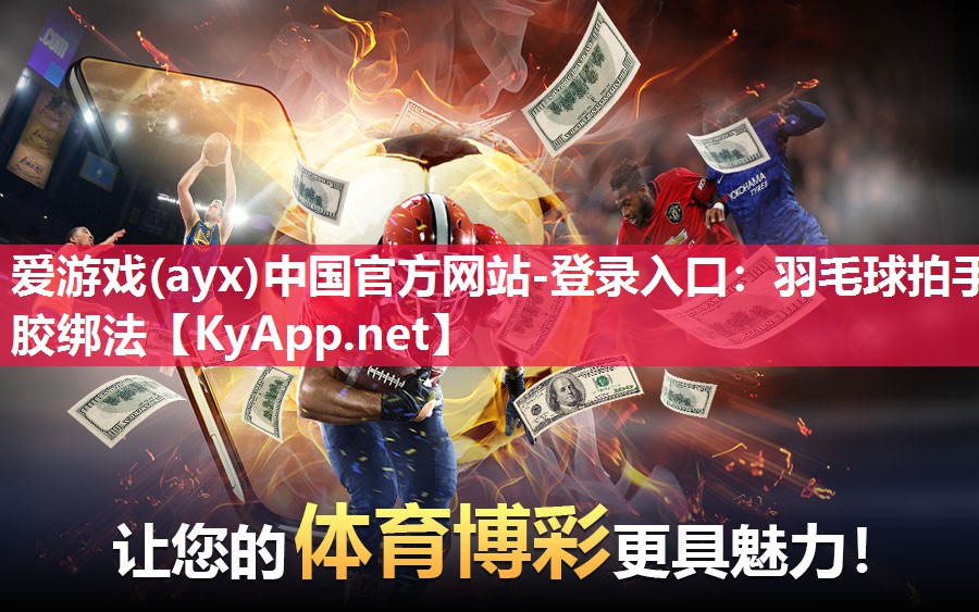 爱游戏(ayx)中国官方网站-登录入口：羽毛球拍手胶绑法