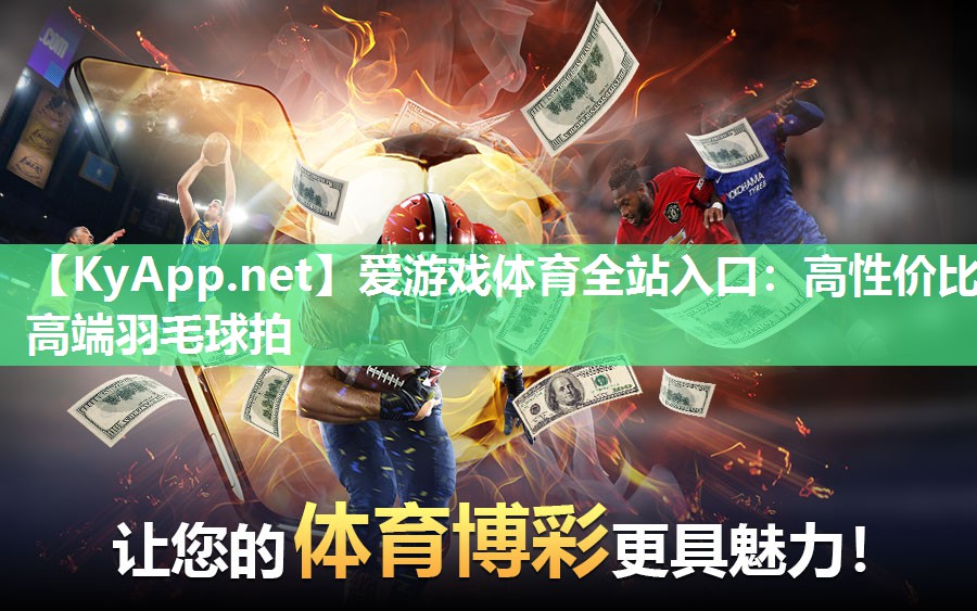 爱游戏体育全站入口：高性价比高端羽毛球拍