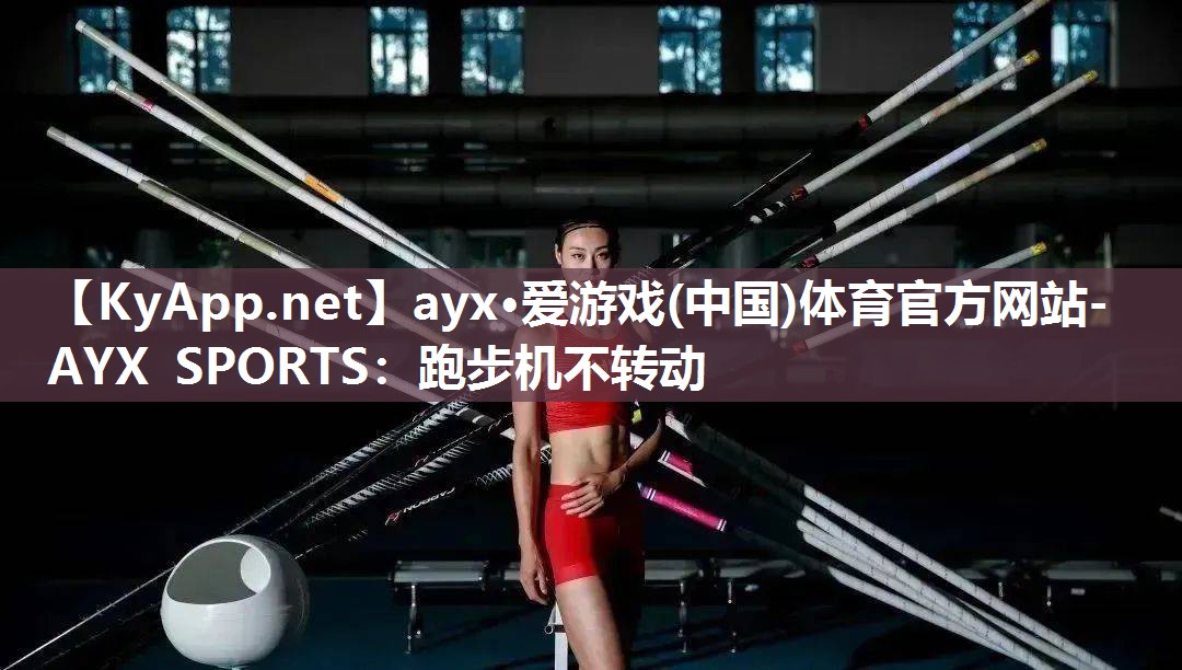 ayx·爱游戏(中国)体育官方网站-AYX SPORTS：跑步机不转动