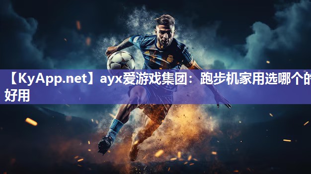 ayx爱游戏集团：跑步机家用选哪个的好用